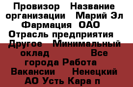 Провизор › Название организации ­ Марий Эл-Фармация, ОАО › Отрасль предприятия ­ Другое › Минимальный оклад ­ 25 000 - Все города Работа » Вакансии   . Ненецкий АО,Усть-Кара п.